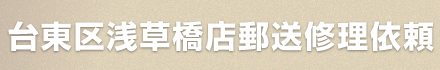 台東区浅草橋店郵送修理依頼