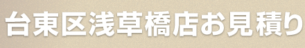 台東区浅草橋店簡単お見積り