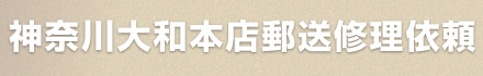 神奈川 大和本店郵送修理依頼